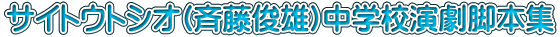 サイトウトシオ(斉藤俊雄)中学校演劇脚本集