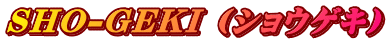 SHO-GEKI (ショウゲキ)