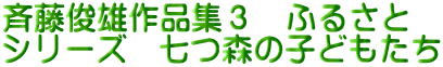 斉藤俊雄作品集３　ふるさと シリーズ　七つ森の子どもたち