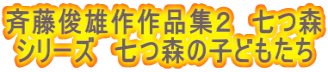 斉藤俊雄作作品集２　七つ森  シリーズ　七つ森の子どもたち